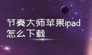 节奏大师苹果ipad怎么下载