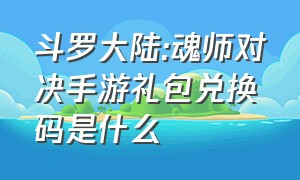 斗罗大陆:魂师对决手游礼包兑换码是什么