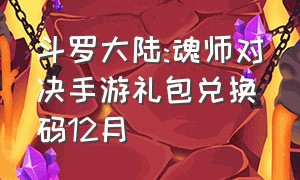 斗罗大陆:魂师对决手游礼包兑换码12月（斗罗大陆魂师对决手游官方礼包码）