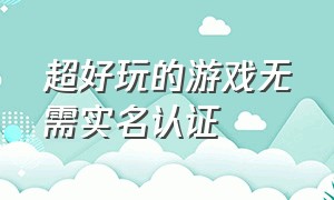 超好玩的游戏无需实名认证