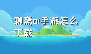 聊斋ol手游怎么下载（手游聊斋ol速度怎么增加）