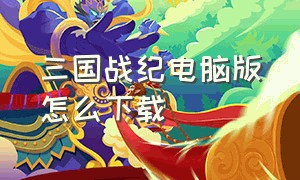 三国战纪电脑版怎么下载