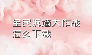 全民拆墙大作战怎么下载