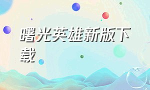 曙光英雄新版下载