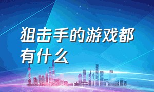 狙击手的游戏都有什么（狙击手游戏推荐）