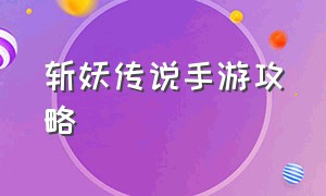 斩妖传说手游攻略（封魔录斩妖手游官网）