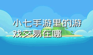 小七手游里的游戏交易在哪