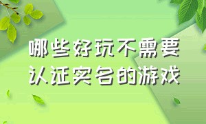 哪些好玩不需要认证实名的游戏