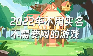 2022年不用实名不需要网的游戏