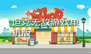 坦克无敌游戏单机版（经典坦克游戏单机版）