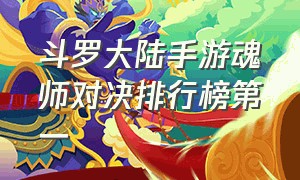 斗罗大陆手游魂师对决排行榜第一（斗罗大陆手游魂师对决官网）