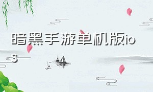 暗黑手游单机版ios（单机版暗黑手游）