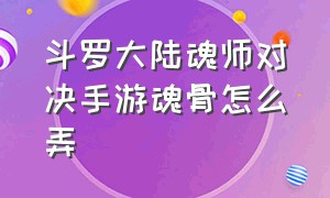 斗罗大陆魂师对决手游魂骨怎么弄