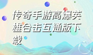 传奇手游高爆英雄合击互通版下载