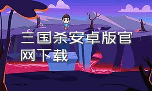 三国杀安卓版官网下载