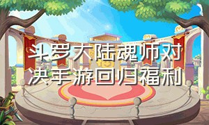 斗罗大陆魂师对决手游回归福利