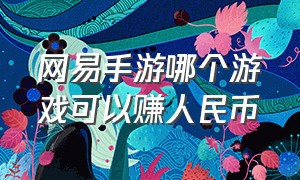 网易手游哪个游戏可以赚人民币