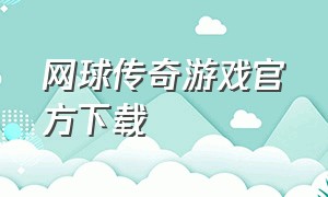 网球传奇游戏官方下载（网球传奇免费手游下载地址）