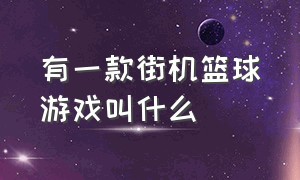 有一款街机篮球游戏叫什么