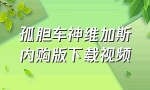 孤胆车神维加斯内购版下载视频