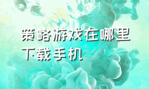 策略游戏在哪里下载手机