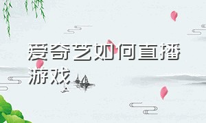 爱奇艺如何直播游戏（爱奇艺里游戏直播在哪）