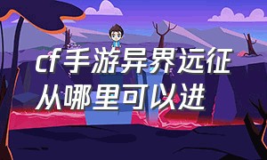 cf手游异界远征从哪里可以进