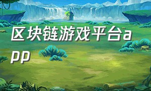 区块链游戏平台app（区块链游戏app十大排名）