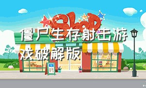 僵尸生存射击游戏破解版（僵尸生存游戏下载中文版）