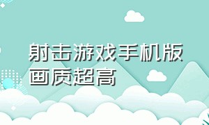 射击游戏手机版画质超高（射击游戏手机版画质超高怎么调）