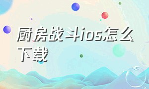 厨房战斗ios怎么下载