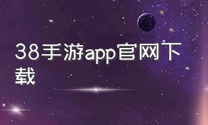 38手游app官网下载