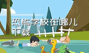 恐怖学校在哪儿下载（恐怖学校汉化版下载教程）