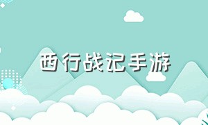 西行战记手游（西行纪官方手游安卓版）