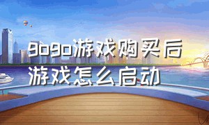 gogo游戏购买后游戏怎么启动（gogo平台无法启动游戏）