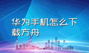 华为手机怎么下载方舟