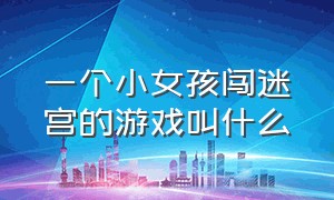 一个小女孩闯迷宫的游戏叫什么