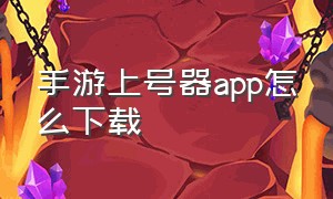 手游上号器app怎么下载（手游上号器下载5.0）