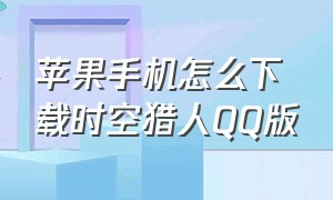 苹果手机怎么下载时空猎人QQ版