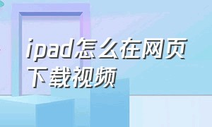 ipad怎么在网页下载视频