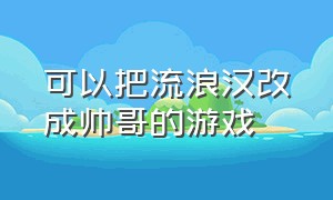 可以把流浪汉改成帅哥的游戏