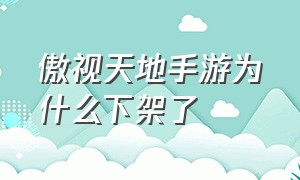 傲视天地手游为什么下架了（仿傲视天地最好的手游）