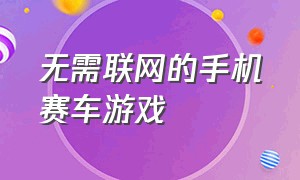 无需联网的手机赛车游戏