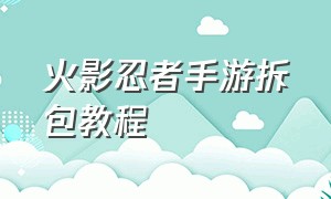 火影忍者手游拆包教程（火影忍者手游新手教程图片）