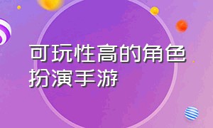 可玩性高的角色扮演手游（角色扮演最好的手游）