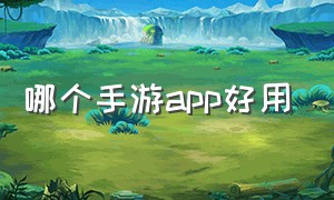 哪个手游app好用（目前国内最好的手游app）