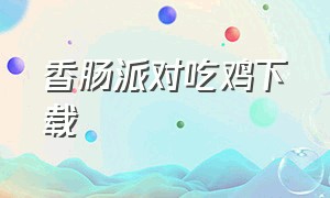 香肠派对吃鸡下载