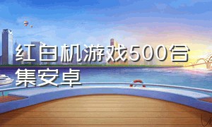 红白机游戏500合集安卓（红白机游戏500合集安卓版）