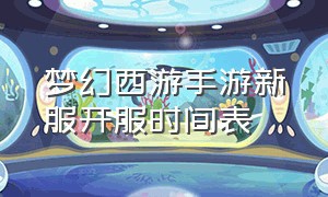 梦幻西游手游新服开服时间表