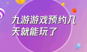 九游游戏预约几天就能玩了